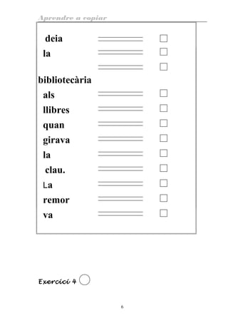 Aprendre a copiar
deia
la
bibliotecària
als
llibres
quan
girava
la
clau.
La
remor
va
Exercici 4
6
 