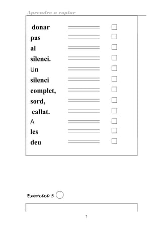 Aprendre a copiar
donar
pas
al
silenci.
Un
silenci
complet,
sord,
callat.
A
les
deu
Exercici 5
7
 