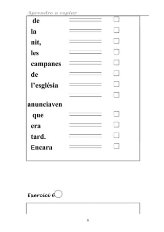 Aprendre a copiar
de
la
nit,
les
campanes
de
l’església
anunciaven
que
era
tard.
Encara
Exercici 6
8
 