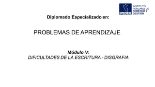 Diplomado Especializado en:
PROBLEMAS DE APRENDIZAJE
Módulo V:
DIFICULTADES DE LA ESCRITURA - DISGRAFIA
 