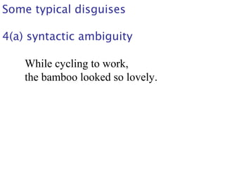 Some typical disguises
4(a) syntactic ambiguity
While cycling to work,
the bamboo looked so lovely.
 