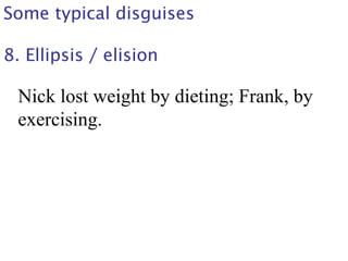 Some typical disguises
8. Ellipsis / elision
Nick lost weight by dieting; Frank, by
exercising.
 