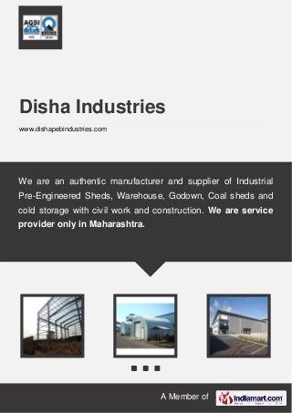 A Member of
Disha Industries
www.dishapebindustries.com
We are an authentic manufacturer and supplier of Industrial
Pre-Engineered Sheds, Warehouse, Godown, Coal sheds and
cold storage with civil work and construction. We are service
provider only in Maharashtra.
 