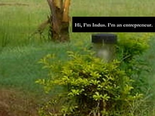 Hi, I’m Indus. I’m an entrepreneur. 