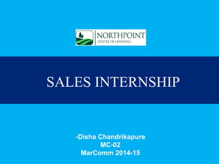 SALES INTERNSHIP
-Disha Chandrikapure
MC-02
MarComm 2014-15
 