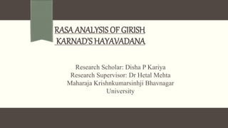RASA ANALYSIS OF GIRISH
KARNAD’S HAYAVADANA
Research Scholar: Disha P Kariya
Research Supervisor: Dr Hetal Mehta
Maharaja Krishnkumarsinhji Bhavnagar
University
 