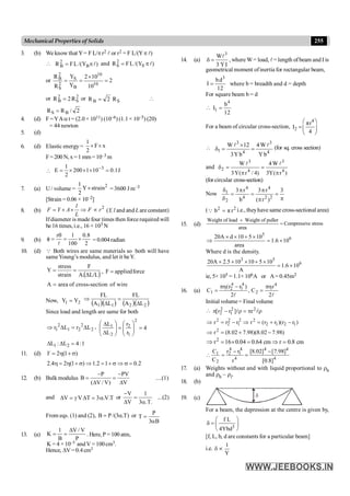 255
Mechanical Properties of Solids
3. (b) We know that Y= F L/pr2 l or r2 = F L/(Yp l)
 )
Y
/(
L
F
R B
2
B l
p
= and )
Y
/(
L
F
R S
2
S l
p
=
or 2
10
10
2
Y
Y
R
R
10
10
B
S
2
S
2
B
=
´
=
=
or 2
S
2
B R
2
R = or S
B R
2
R = 
2
/
R
R B
S =
4. (d) F =YAat = (2.0 × 1011) (10–6) (1.1 × 10–5) (20)
= 44 newton
5. (d)
6. (d) Elastic energy = x
F
2
1
´
´
F=200 N, x=1 mm=10–3 m
 J
1
.
0
10
1
200
2
1
E 3
=
´
´
´
= -
7. (a) U/ volume =
2
strain
Y
2
1
´ = 3600 J m–3
[Strain = 0.06 × 10–2]
8. (b)
2
l
F Y A F r
L
= ´ ´ Þ µ (Y, l and and Lare constant)
Ifdiameter is madefour times then force required will
be 16 times, i.e., 16 × 103 N
9. (b)
2
8
.
0
100
1
r
´
=
q
=
f
l
= 0.004 radian
10. (d) Q Both wires are same materials so both will have
sameYoung’s modulus, and let it beY.
( )
ΔL/L
A.
F
strain
stress
Y =
= , force
applied
F =
A area of cross-section of wire
=
Now, 2
1 Y
Y =
( )( ) ( )( )
2
2
1
1 L
A
FL
L
A
FL
D
=
D
Þ
Since load and length are same for both
2
2
2
1
2
1 L
r
L
r D
=
D
Þ , 4
r
r
L
L
2
1
2
2
1
=
÷
÷
ø
ö
ç
ç
è
æ
=
÷
÷
ø
ö
ç
ç
è
æ
D
D
1 2
L : L 4:1
D D =
11. (d) 2 (1 )
Y = h + s
2.4 2 (1 ) 1.2 1 0.2
h = h + s Þ = + s Þ s =
12. (b) Bulk modulus
V
PV
)
V
/
V
(
P
B
D
-
=
D
-
= ....(1)
and T
.
V
.
3
T
V
V a
=
D
g
=
D or
.
T
.
3
1
V
V
a
=
D
-
...(2)
From eqs. (1) and (2), )
T
.
3
/(
P
B a
= or
B
3
P
T
a
=
13. (a)
P
V
/
V
B
1
K
D
=
= . Here, P = 100 atm,
K = 4 ×10–5 andV =100cm3.
Hence, DV=0.4cm3
14. (a)
I
=
d
Y
3
W 3
l
, where W= load, l= length of beam and I is
geometrical moment ofinertia for rectangular beam,
3
bd
Ι
12
= where b = breadth and d = depth
For square beam b = d

4
1
b
Ι
12
=
For a beam of circular cross-section,
4
2
πr
Ι
4
æ ö
=ç ÷
è ø

4
3
4
3
1
b
Y
W
4
b
Y
3
12
W l
l
=
´
=
d (for sq. cross section)
and
)
r
(
Y
3
W
4
)
4
/
r
(
Y
3
W
4
3
4
3
2
p
=
p
=
d
l
l
(forcircular cross-section)
Now
p
=
p
p
=
p
=
d
d 3
)
r
(
r
3
b
r
3
2
2
4
4
4
2
1
( 2 2
b π r
=
Q i.e., theyhave same cross-sectional area)
15. (d)
Weight of load Weight of puller
Compressive stress
area
+
=
5
6
20A d 10 5 10
1.6 10
area
´ ´ + ´
Þ = ´
Where d is the density.
3 5
6
20A 2.5 10 10 5 10
1.6 10
A
´ ´ ´ + ´
= ´
ie, 5× 105 = 1.1× 106A or A= 0.45m2
16. (a)
l
l 2
r
C
,
2
)
r
r
(
C
4
2
4
1
4
2
1
ph
=
-
ph
=
Initial volume= Final volume
 r
p
=
r
-
p l
l 2
2
1
2
2 r
]
r
r
[
)
r
r
)(
r
r
(
r
r
r
r 1
2
1
2
2
2
1
2
2
2
-
+
=
Þ
-
=
Þ
)
98
.
7
02
.
8
)(
98
.
7
02
.
8
(
r2
-
+
=
Þ
cm
8
.
0
r
cm
64
.
0
04
.
0
16
r2
=
Þ
=
´
=
Þ
4
4
4
4
4
1
4
2
2
1
]
8
.
0
[
]
98
.
7
[
]
02
.
8
[
r
r
r
C
C -
=
-
=

17. (a) Weights without and with liquid proportional to rb
and rb – rl.
18. (b)
19. (c) d
For a beam, the depression at the centre is given by,
3
f L
4Ybd
æ ö
d = ç ÷
è ø
[f, L, b, d are constants for a particular beam]
i.e.
1
Y
d µ
 