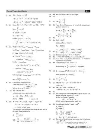 299
Thermal Properties of Matter
23. (a) T
)
(
V
V g
m
0 D
g
-
g
=
D
100
)]
10
10
(
3
10
82
.
1
[
1 6
4 -
-
´
´
-
´
=
100
)]
10
3
.
0
10
82
.
1
[
1 4
4 -
-
´
-
´
= =15.2ml
24. (c) Given Δ / 0.10% 0.001 and ΔT 100º C
= = =
l l
Now
Δ
αΔT
=
l
l
or 0.001 α 100
= ´
or 5
α 10 /º C
-
=
Further 5
γ 3α 3 10 /ºC
-
= = ´
3
Δ V
100 (3 10 ) (100) 0.30%
V
-
 ´ = ´ =
25. (a) We know that real apparent vessel
γ γ γ
= +
So, app vessel glass app vessel steel
(γ γ ) (γ γ )
+ = +
(Q real
g is same in both cases)
or 6
vessel glass
153 10 (γ )
-
´ +
steel
vessel
6
)
(
10
144 g
+
´
= -
Further vessel steel
(γ )
6 6
3 3 (12 10 ) 36 10 /ºC
- -
= a = ´ ´ = ´
6
vessel glass
153 10 (γ )
-
 ´ +
6
6
10
36
10
144 -
-
´
+
´
=
Solving we get 6
vessel glass
( ) 27 10 /ºC
-
g = ´
or
glass 6
9 10 /ºC
3
-
g
a = = ´
26. (b) Let the final temperature be T.
Then 200 × 1 × (T – 20)+ 20× (T– 20)
= 440 (92 – T)
Solving it, we get T = 68ºC.
27. (a) )
80
100
(
m
mL -
+
)
15
80
(
02
.
0
)
15
–
80
(
1
1
.
1 -
´
+
´
´
=
30
.
1
5
.
71
m
20
540
m +
=
+
´
80
.
72
m
560 =  130
.
0
m =
28. (d) h
mg
mgh
W
W
W 2
1 ¢
-
=
-
= )
h
h
(
mg ¢
-
=
8
.
19
10
5
)
2
.
0
20
(
10
5 ´
´
=
-
´
=
joule
990
198
5 =
´
=
This energyis converted intoheat when the ball strikes
the earth. Heat produced is
calorie
2
.
4
990
Q =
C
º
32
11
09
.
0
5000
42
100
99
mc
Q
T =
´
´
´
=
=
D
29. (b) 80× 1 × 30= m × 80 Þ m = 30gm.
30. (c)
31. (a) Use 2
2
2
1
2
1
K
K
l
l
=
32. (b) Here flow of heat, area of vessels & temperature
gradient are same so
1 1 2 2
dT dT
Q K A t K A t
dx dx
= =
so
4
7
20
35
t
t
K
K
1
2
2
1
=
=
=
33. (b)
34. (b) 1 1 2 2
λ T λ T
=
2
T
.
9506
4753
6050 =
´
K
3025
T2 =
35. (a)
)
T
T
(
)
T
T
(
E
E
4
0
4
2
4
0
4
1
2
1
-
s
-
s
=
4
4
4
4
)
300
(
)
500
(
)
300
(
)
600
(
-
-
=
36. (d) Thermal capacity= 40 × 0.2 = 8 cal °C–1
37. (b) –13°F is (13 + 32)° below ice point on F scale.
38 (a) Mass ratio 1 : 2; hence DT ratio 2 : 1. Therefore
equilibriumtemp is30°C.
39. (b) Heat capacityof cold : hot =1 : 2
Sofinal temp. is
3
1
× (2 × 92 + 1 × 20) = 68°C.
40. (d) 4
T
area
E ´
´
s
= ; T increases by a factor
2
3
.
Area increases by a factor
4
1
.
41. (d)
2
t , t '
A A / 2
µ µ
l l
42. (a) q
=
q
-
Þ
-
q
=
q
- 4
400
)
0
(
K
)
100
(
K
4
80 C
Þ q = °
43. (a) 540 ×80 +540q = 540 (80–q)
°
=
q
Þ
=
q
Þ
q
-
=
q
+
Þ 0
0
2
80
80
44. (a)
45. (c) The total power radiated by a black body of area A at
temperature TK is given byP = AsT4
Where s = Stefan's constant
= 5.7 × 10–8 W m–2 K–4
Which is best represented in graph. (c)
46. (b) According to Stefan’s law 4
E T ,
= s
T1 = 500K
T2 = 1000 K
4 4
2 2
1 1
E T 1000
16
E T 500
æ ö æ ö
= = =
ç ÷
ç ÷ è ø
è ø
 E2 = 16 × 7 = 112 cal / cm2s
47. (a) The rate of heat loss per unit area due to radiation
= Îs (T4–T0
4)
= 0.6 × 5.67 × 10–8 [(400)4–(300)4] = 595 Jm–2s–1.
 