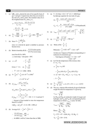 340 PHYSICS
5. (c) Let g1 and g2 denote the ratio of two specific heats of
gas 1 and gas 2 respectively when they are mixed in
the ratio of n1 and n2 mole. The resultant value of g is
the weighted mean of g1 and g2 i.e.,
1
1
)
5
/
7
(
1
)
3
/
5
(
1
n
n
n
n
2
1
2
2
1
1
+
+
=
+
g
+
g
=
g
53
.
1
30
46
2
15
21
25
=
=
´
+
=
6. (a)
2
1
c 400 2
c 300 3
= = Þ
1
2
2 400
c 200 ms
3 3
-
= ´ =
7. (b) Since
V
mNv
3
1
P
2
rms
=
since m is halved & speed is doubled so pressure
become twice.
8. (b) Relative humidity (R.H)
S.V.P at dew point
S.V.P at room temp.
=
since here R.H is 100%
Þ room temp. = dewpoint = 30ºC
9. (c) v T
µ 
v' T '
v T
=
Given '
v =2 v or,
2 T'
1 T
=
 '
T = 4 T=4 ×120K= 480K
10. (a)
2
2
2
)
500
(
)
10
6
(
3
1
3
1
P ´
´
´
=
u
r
= -
2
3
m
/
N
10
5´
=
11. (b) 1 2
1 2
1 2
( )
p p
p mix
C C
C
m +m
=
m +m
1
5
( ( )
2
p
C He R
= and 2 2
7
( ) )
2
p
C H R
=
(Cp)mix
5 7
1 1
2 2
1 1
R R
´ + ´
=
+
= 3R= 3 × 2 = 6cal/mol.°C
 Amount of heat needed to raise the temperature
from0°C to100°C
( ) 2 6 100 1200
p p
Q C T cal
D =m D = ´ ´ =
12. (b) Average K.E. = 2
1 3
mc kT T
2 2
= µ
 600K
300K
(Av.K.E.) 600
2
(Av.K.E.) 300
= =
 At 600K it will be 2 times than that at 300K.
13. (a) V=22.4litre=22.4 ×10–3 m3,J= 4200J/kcal
by ideal gas equation for one mole of a gas,
5 3
PV 1.013 10 22.4 10
R
T 273
-
´ ´ ´
= =
5
p v
R 1.013 10 22.4
C C
J 273 4200
´ ´
- = =
´
=1.979kcal/kmolK
14. (a)
1/ 2
2 2 2 2
rms
(2) (3) (4) (5)
v
4
é ù
+ + +
= ê ú
ê ú
ë û
ú
û
ù
ê
ë
é
=
4
54
15. (a)
5
1
3P 3 10
c 500 ms
1.2
-
´
= = =
r
16. (c) Moles of He =
2 1
4 2
=
Molecules =
23
1
6.02 10
2
´ ´ = 3.01 × 1023
As there are 3 degrees of freedom corresponding to 1
molecule of a monatomic gas.
 Total degrees of freedom = 3 × 3.01 × 1023
= 9.03 × 1023
17. (a) Let T be the temperature of the mixture, then
U = U1 + U2
Þ 1 2
f
(n n ) RT
2
+
= 1 0 2 0
f f
(n ) (R) (T ) (n ) (R) (2T )
2 2
+
Þ (2 + 4)T = 2T0 + 8T0 (Q n1 = 2, n2 = 4)
 T = 0
5
T
3
18. (a) t
0
c 273 t
c 273
+
= t
273
273
4 =
-
´
Þ t 819 C
Þ = °
19. (d) The r.m.s. velocityofthemolecule ofa gas ofmolecular
weight M at Kelvin temperature T is given by,
M
RT
3
v .
s
.
m
.
r =
Let MO and MH are molecular weight of oxygen and
hydrogen and TO and TH the corresponding Kelvin
temperature at which vr.m.s. is same for both,
H
H
O
O
.
s
.
m
.
r
M
RT
3
M
RT
3
v =
=
Hence,
H
H
O
O
M
T
M
T
=
To = 273º + 47º = 320 K, Mo = 32, MH = 2
K
20
320
32
2
TH =
´
=
 