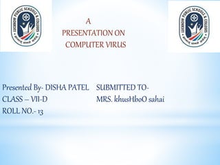 Presented By- DISHA PATEL
CLASS – VII-D
ROLL NO.- 13
SUBMITTED TO-
MRS. khusHboO sahai
A
PRESENTATION ON
COMPUTER VIRUS
 