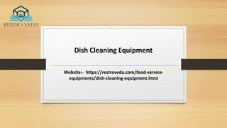 Dish Cleaning Equipment
Website:- https://restroveda.com/food-service-
equipments/dish-cleaning-equipment.html
 