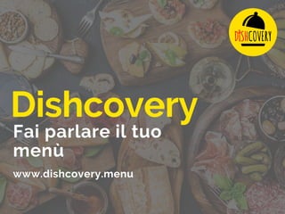 Dishcovery
Fai parlare il tuo
menù
www.dishcovery.menu
 