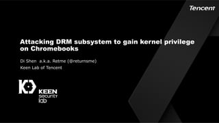 Attacking DRM subsystem to gain kernel privilege
on Chromebooks
Di Shen a.k.a. Retme (@returnsme)
Keen Lab of Tencent
 