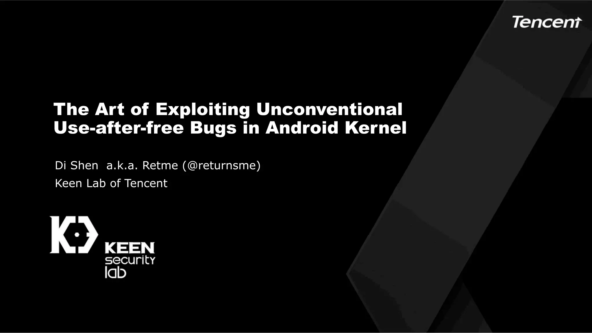 The Art of Exploiting Unconventional
Use-after-free Bugs in Android Kernel
Di Shen a.k.a. Retme (@returnsme)
Keen Lab of Tencent
 
