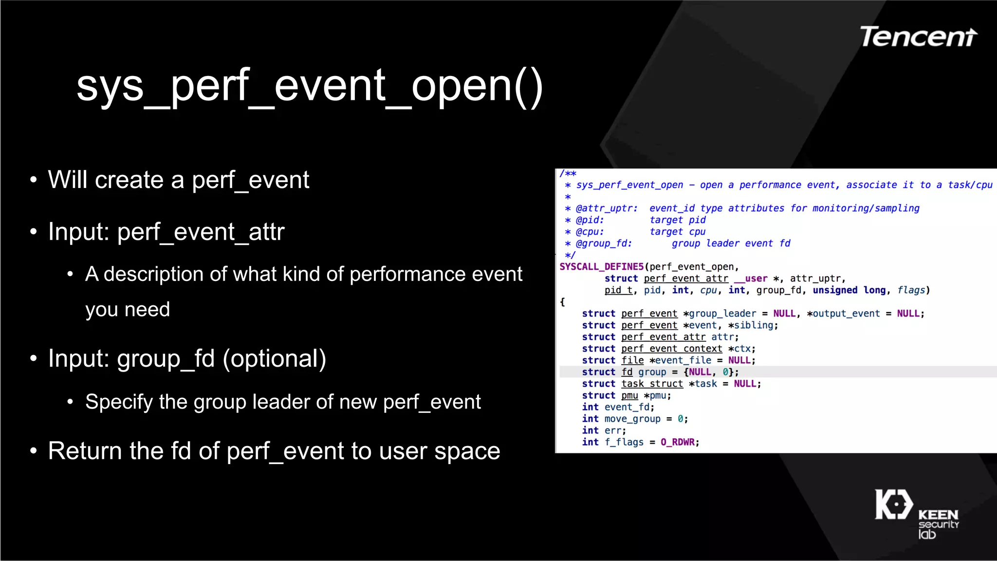 sys_perf_event_open()
•  Will create a perf_event
•  Input: perf_event_attr
•  A description of what kind of performance event
you need
•  Input: group_fd (optional)
•  Specify the group leader of new perf_event
•  Return the fd of perf_event to user space
 