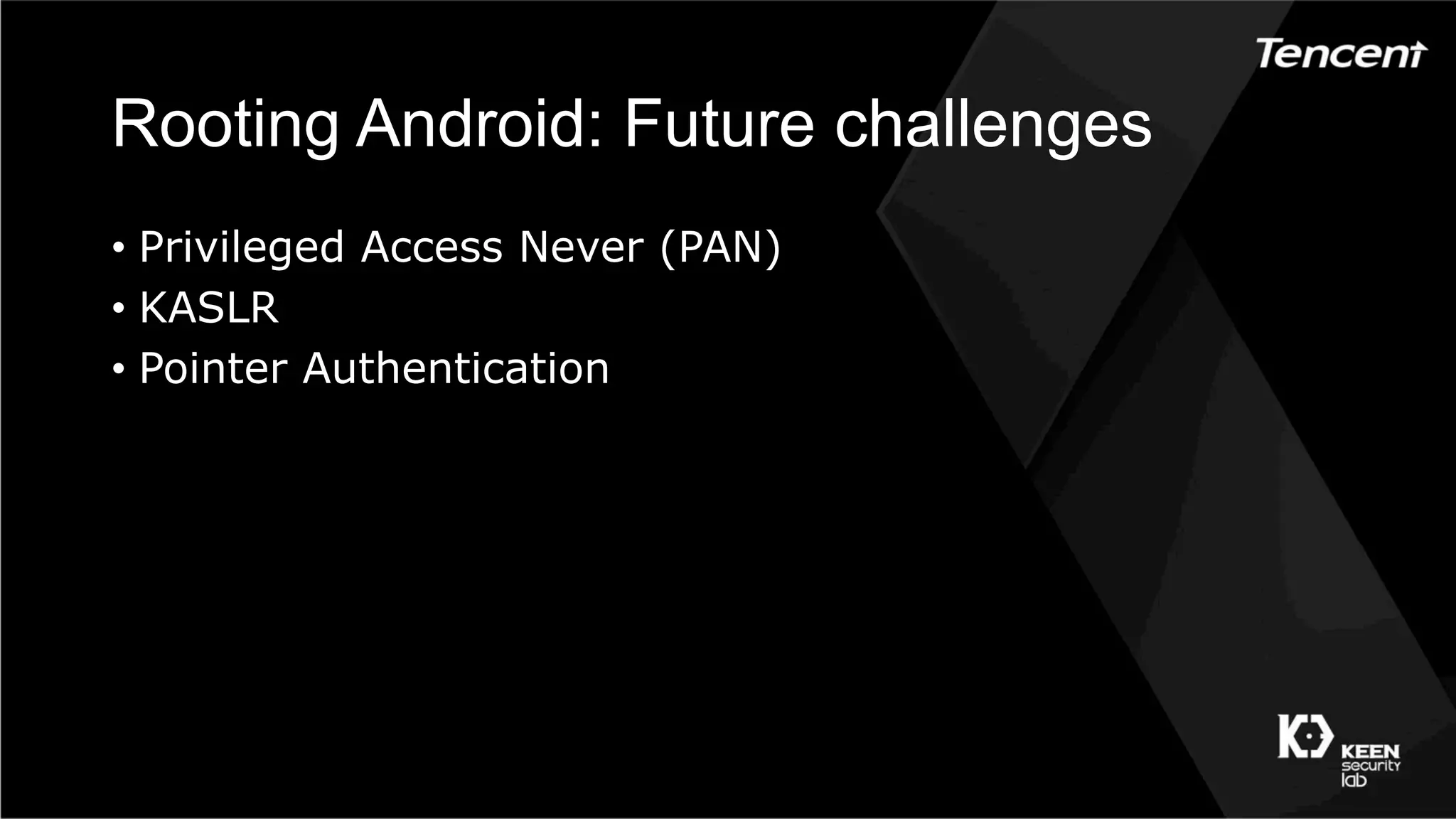Rooting Android: Future challenges
•  Privileged Access Never (PAN)
•  KASLR
•  Pointer Authentication
 
