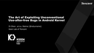 The Art of Exploiting Unconventional
Use-after-free Bugs in Android Kernel
Di Shen a.k.a. Retme (@returnsme)
Keen Lab of Tencent
 