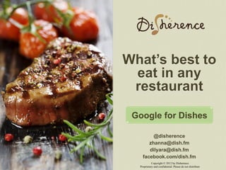 What’s best to
 eat in any
 restaurant
 Google for Dishes

         @disherence
       zhanna@dish.fm
       dilyara@dish.fm
    facebook.com/dish.fm
            Copyright © 2012 by Disherence
  Proprietary and confidential. Please do not distribute
 