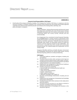 OPPORTUNITIES  THREATS
Major large pharmaceutical companies across the world
LEZI FIIR [MXRIWWMRK E WMKRMÝGERX RYQFIV SJ FPSGOFYWXIV
drugs going off patent over the last few years.The new
HVYK HMWGSZIV] TVSGIWW MW EPWS FIGSQMRK QSVI HMJÝGYPX
with reducing success probabilities and increasing
research and development costs.Furthermore,increasing
competition from generic drugs is exerting pressure on
the margins of the innovator pharmaceutical companies.
This has opened up strong outsourcing opportunities
to CRAMS players as their advantageous cost structure,
shorter development times and incremental consulting
expertise allows bigger pharmaceutical and biotech
companies to better address future portfolio needs.
In addition to the above,another major development has
been on the New Molecule Entities (NMEs) front.Most
of the recent innovation in this segment has come from
small to mid-sized bio-pharmaceutical organisations.This
has changed the dynamics of this business as the large
pharmaceutical players are increasingly become mainly
QEVOIXMRK ERH ÝRMWLIH HSWI JSVQ SVKERMWEXMSRW
Dishman has been able to capitalise on both these
opportunities.The Company has rightly laid its focus on
not only large pharmaceutical companies,but also on
the small to medium pharmaceutical and biotech players.
The Company continues to remain one of the leading
QERYJEGXYVIVW SJ ZEVMSYW %4-W-RXIVQIHMEXIW ERH WTIGMEPX]
chemicals of best quality.
INFORMATION TECHNOLOGY
With the changing scenario,your Company is also
adopting the best technology from time to time.This year,
your Company has implemented a Disaster Recovery Site.
The Company has implemented MRP module for in-time
inventory control.The Company also plans to upgrade
latest available technology in security.After successfully
running the SAP,your Company is now planning to
implement SAP Costing Module,Business Intelligent for
taking effective decisions.The Company also wants to
start its activities on the E-procurement module,upgrade
its network from Megabyte to Gigabyte and upgrade its
servers from time to time.
INDUSTRIAL RELATIONS  HUMAN
RESOURCE MANAGEMENT
The Company has continued with its drive to
MRWXMXYXMSREPMWI ERH YTKVEHI MXW ,6 4VSGIWW8LI HMZIVWMÝIH
WOMPP WIXW IQTPS]IIW TSWWIWW EHH WMKRMÝGERX [SVXL XS E
company.Every organisation which values and appreciates
its human resource always succeed in their goal and
VIGIMZI TSWMXMZI VIWYPXW EW XLI] EVI ,YQER 'ETMXEP SJ XLI
Organisation.Dishman always believes in the concept
of human empowerment.The Company has focused on
improving its process relating to Training,Development
and Performance Management.It plays a pivotal role
in growth of the organisation.It is not shown in the
GSVTSVEXI FEPERGI WLIIXFYX MRÞYIRGIW ETTVIGMEFP] XLI
KVS[XLTVSKVIWWTVSÝXW ERH XLI WLEVILSPHIVWqZEPYIW2S[
a-days workforce is key asset for progress of organisation.
During the year,your Company continued its efforts aimed
EX VIÝRMRK XLI ,6 TSPMGMIW ERH TVSGIWWIW XS IRLERGI MXW
performance.The vision and mission of the Company is
to create culture and value system and behavioural skills
to ensure success of its short and long-term objectives.
As on 31st
March,2015,the Company has 862 employees
on its roll.The Company is committed to attract,retain
and develop the talents in the journey of continuous
improvement progress both within and outside India.
Industrial Relations continue to be cordial.
CAUTIONARY STATEMENT
Statement made in the Management Discussion 
Analysis describing the Company’s objectives,projections,
estimates,expectations may be“Forward-looking
statements”within the meaning of applicable securities
laws  regulations.Actual results could differ from those
expressed or implied.Important factors that could make a
difference to the Company’s operations include economic
conditions affecting demand supply and price conditions
in the domestic  overseas markets in which the Company
operates,changes in the government regulations,tax laws
 other statutes  other incidental factors.
56 Dishman Pharmaceuticals and Chemicals Limited
 