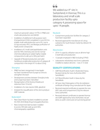 “
A. CARBOGEN AMCIS
CARBOGEN AMCIS AG is our Switzerland subsidiary
with capabilities to supply high potency molecules
targeting niche therapies such as oncology.Our
service offerings range from chemical development
to niche scale commercial manufacture and supply
of APIs.We cater to the early stage chemical process
and development requirements of biotech and
pharmaceutical companies.The operations running
under this brand are located in Switzerland,France,
9/ ERH 'LMRE
CARBOGEN AMCIS has a strong presence in the
United States and Europe.We leverage our client
VIPEXMSRWLMTW XS TIRIXVEXI MRXS QSVI TVSÝXEFPI
CRAMS markets.CARBOGEN AMCIS is the Group’s
method of being close to its customers and being
involved with them from the very early stages of
research and manufacturing trials.As a front-end
interface for our US and European customers,
we engage by fully supporting their entire drug
development cycle – from initial research to early-
stage small-scale commercial production.
We manufacture highly-potent,high value products
and produce material for pre-clinical testing,
clinical trials and commercial use for the oncology
market.Besides strong research capabilities,we
possess capabilities in scale-up,development
and commercial manufacture of highly potent
compounds.We are also engaged in process research
and development for APIs.
B. DISHMAN INDIA
Our high-value and Asian cost-base CRAMS offerings,
through Dishman India,span right from process
research and development to late-stage clinical and
commercial manufacturing.We have capabilities
across the entire CRAMS value chain,strong
chemistry skills and small to large scale,multipurpose
manufacturing capacities.Our manufacturing plants
EX EZPE MRGPYHI %WMEqW PEVKIWX ,M4S %4- JEGMPMX]8LMW
enables us gain from the high-margin opportunity
MR ,MKL 4SXIRG] 7IVZMGIW HVMZIR F] KVS[MRK VIWIEVGL
and development work taking place globally in the
oncology therapeutics segment.
CRAMS is our largest business
segment which caters to the
requirements of biotech to large
pharmaceutical companies.We
HIZIPST MRXIVQIHMEXIW%4-W FEWIH
on our customer’s request.This
FYWMRIWW MRZSPZIW WMKRMÝGERX 6
(
efforts to develop the products and
processes.
1332nd
Annual Report 14-15
 
