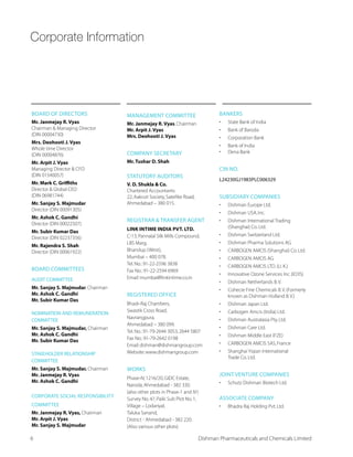 Corporate Information
BOARD OF DIRECTORS
Mr. Janmejay R. Vyas
Chairman  Managing Director
(DIN 00004730)
Mrs. Deohooti J. Vyas
Whole time Director
(DIN 00004876)
Mr. Arpit J. Vyas
Managing Director  CFO
(DIN 01540057)
Mr. Mark C. Griffiths
Director  Global CEO
(DIN 06981744)
Mr. Sanjay S. Majmudar
Director (DIN 00091305)
Mr. Ashok C. Gandhi
Director (DIN 00022507)
Mr. Subir Kumar Das
Director (DIN 02237356)
Mr. Rajendra S. Shah
Director (DIN 00061922)
BOARD COMMITTEES
AUDIT COMMITTEE
Mr. Sanjay S. Majmudar,Chairman
Mr. Ashok C. Gandhi
Mr. Subir Kumar Das
NOMINATION AND REMUNERATION
COMMITTEE
Mr. Sanjay S. Majmudar, Chairman
Mr. Ashok C. Gandhi
Mr. Subir Kumar Das
STAKEHOLDER RELATIONSHIP
COMMITTEE
Mr. Sanjay S. Majmudar, Chairman
Mr. Janmejay R. Vyas
Mr. Ashok C. Gandhi
CORPORATE SOCIAL RESPONSIBILITY
COMMITTEE
Mr. Janmejay R. Vyas, Chairman
Mr. Arpit J. Vyas
Mr. Sanjay S. Majmudar
MANAGEMENT COMMITTEE
Mr. Janmejay R. Vyas,Chairman
Mr. Arpit J. Vyas
Mrs. Deohooti J. Vyas
COMPANY SECRETARY
Mr. Tushar D. Shah
STATUTORY AUDITORS
V. D. Shukla  Co.
Chartered Accountants
22,Aakruti Society,Satellite Road,
Ahmedabad – 380 015.
REGISTRAR  TRANSFER AGENT
LINK INTIME INDIA PVT. LTD.
C-13,Pannalal Silk Mills Compound,
07 1EVK
Bhandup (West),
Mumbai – 400 078.
Tel.No.:91-22-2596 3838
Fax No.:91-22-2594 6969
Email:mumbai@linkintime.co.in
REGISTERED OFFICE
Bhadr-Raj Chambers,
Swastik Cross Road,
Navrangpura,
Ahmedabad – 380 099.
Tel.No.:91-79-2644 3053,2644 5807
Fax No.:91-79-2642 0198
Email:dishman@dishmangroup.com
Website:www.dishmangroup.com
WORKS
4LEWI-:+-(' )WXEXI
Naroda,Ahmedabad - 382 330.
 