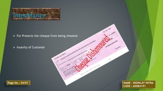 Importance
 For Protects the cheque from being cheated.
 Insanity of Customer
NAME : BISWAJIT PATRA
CODE : A0084191
Page No.: 04/07
 