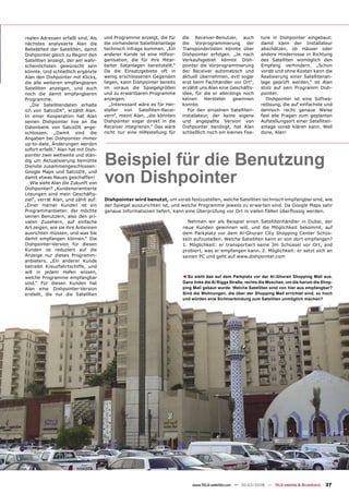 realen Adressen erfaßt sind. Als     und Programme anzeigt, die für     die Receiver-Benutzer, auch           ture in Dishpointer eingebaut:
nächstes analysierte Alan die        die vorhandene Satellitenanlage    die Vorprogrammierung der             damit kann der Installateur
Beliebtheit der Satelliten, damit    technisch infrage kommen. „Ein     Transponderlisten könnte über         abschätzen, ob Häuser oder
Dishpointer gleich zu Beginn den     anderer Kunde ist eine Hilfsor-    Dishpointer erfolgen. „Je nach        andere Hindernisse in Richtung
Satelliten anzeigt, der am wahr-     ganisation, die für ihre Mitar-    Verkaufsgebiet könnte Dish-           des Satelliten womöglich den
scheinlichsten gewünscht sein        beiter Satanlagen bereitstellt.“   pointer die Vorprogrammierung         Empfang verhindern. „Schon
könnte. Und schließlich ergänzte     Da die Einsatzgebiete oft in       der Receiver automatisch und          vorab und ohne Kosten kann die
Alan den Dishpointer mit Klicks,     wenig erschlossenen Gegenden       aktuell übernehmen, evtl sogar        Realisierung einer Satellitenan-
die alle weiteren empfangbaren       liegen, kann Dishpointer bereits   erst beim Fachhändler vor Ort“,       lage geprüft werden,“ ist Alan
Satelliten anzeigen, und auch        im voraus die Spiegelgrößen        erzählt uns Alan eine Geschäfts-      stolz auf sein Programm Dish-
noch die damit empfangbaren          und zu erwartbaren Programme       idee, für die er allerdings noch      pointer.
Programme.                           anzeigen.                          keinen    Hersteller    gewinnen        Dishpointer ist eine Softwa-
   „Die Satellitendaten erhalte         „Interessant wäre es für Her-   konnte.                               relösung, die auf einfachste und
ich von SatcoDX“, erzählt Alan.      steller von Satelliten-Recei-        Für den einzelnen Satelliten-       dennoch recht genaue Weise
In einer Kooperation hat Alan        vern“, meint Alan, „die könnten    installateur, der keine eigene        fast alle Fragen zum geplanten
seinen Dishpointer live an die       Dishpointer sogar direkt in die    und angepaßte Version von             Aufstellungsort einer Satelliten-
Datenbank von SatcoDX ange-          Receiver integrieren.“ Das wäre    Dishpointer benötigt, hat Alan        anlage vorab klären kann. Well
schlossen. „Damit sind die           nicht nur eine Hilfestellung für   schließlich noch ein kleines Fea-     done, Alan!
Angaben bei Dishpointer immer
up-to-date, Änderungen werden
sofort erfaßt.“ Alan hat mit Dish-
pointer zwei weltweite und stän-
dig um Aktualisierung bemühte
Dienste zusammengeschlossen:
                                     Beispiel für die Benutzung
                                     von Dishpointer
Google Maps und SatcoDX, und
damit etwas Neues geschaffen!
   Wie sieht Alan die Zukunft von
Dishpointer? „Kundenorientierte
Lösungen sind mein Geschäfts-
ziel“, verrät Alan, und zählt auf:   Dishpointer wird benutzt, um vorab festzustellen, welche Satelliten technisch empfangbar sind, wie
„Einer meiner Kunden ist ein         der Spiegel auszurichten ist, und welche Programme jeweils zu erwarten sind. Da Google Maps sehr
Programmanbieter: der möchte         genaue Informationen liefert, kann eine Überprüfung vor Ort in vielen Fällen überﬂüssig werden.
seinen Benutzern, also den pri-
vaten Zusehern, auf einfache                                              Nehmen wir als Beispiel einen Satellitenhändler in Dubai, der
Art zeigen, wie sie ihre Antennen                                       neue Kunden gewinnen will, und die Möglichkeit bekommt, auf
ausrichten müssen, und was Sie                                          dem Parkplatz vor dem Al-Ghurair City Shopping Center Schüs-
damit empfangen können.“ Die                                            seln aufzustellen. Welche Satelliten kann er von dort empfangen?
Dishpointer-Version für diesen                                          1. Möglichkeit: er transportiert seine 3m Schüssel vor Ort, and
Kunden ist reduziert auf die                                            probiert, was er empfangen kann. 2. Möglichkeit: er setzt sich an
Anzeige nur dieses Programm-                                            seinen PC und geht auf www.dishpointer.com
anbieters. „Ein anderer Kunde
betreibt Kreuzfahrtschiffe, und
will in jedem Hafen wissen,
                                                                          So sieht das auf dem Parkplatz vor der Al-Ghurair Shopping Mall aus.
                                                                        ▲




welche Programme empfangbar
sind.“ Für diesen Kunden hat                                            Ganz links die Al Rigga Straße, rechts die Moschee, um die herum die Shop-
Alan eine Dishpointer-Version                                           ping Mall gebaut wurde. Welche Satelliten sind von hier aus empfangbar?
erstellt, die nur die Satelliten                                        Sind die Wohnungen, die über der Shopping Mall errichtet sind, zu hoch
                                                                        und würden eine Sichtverbindung zum Satelliten unmöglich machen?




                                                                            www.TELE-satellite.com — 02-03/2008 — TELE-satellite & Broadband   37
 