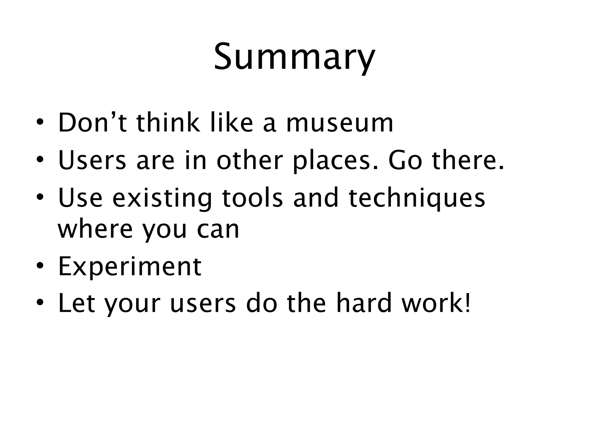 Summary
• Don’t think like a museum
• Users are in other places. Go there.
• Use existing tools and techniques
  where you can
• Experiment
• Let your users do the hard work!
 
