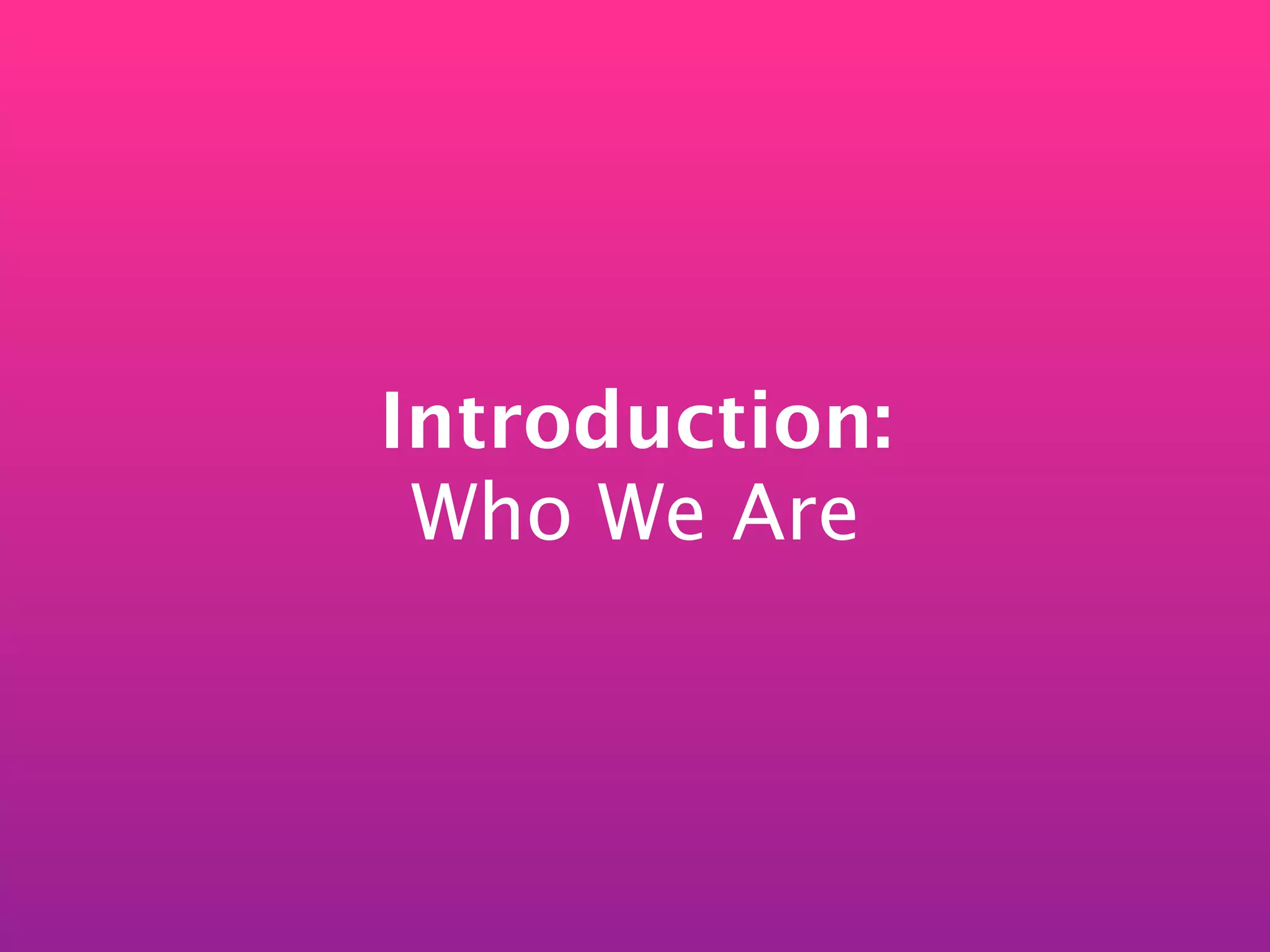 Introduction:
 Who We Are
 