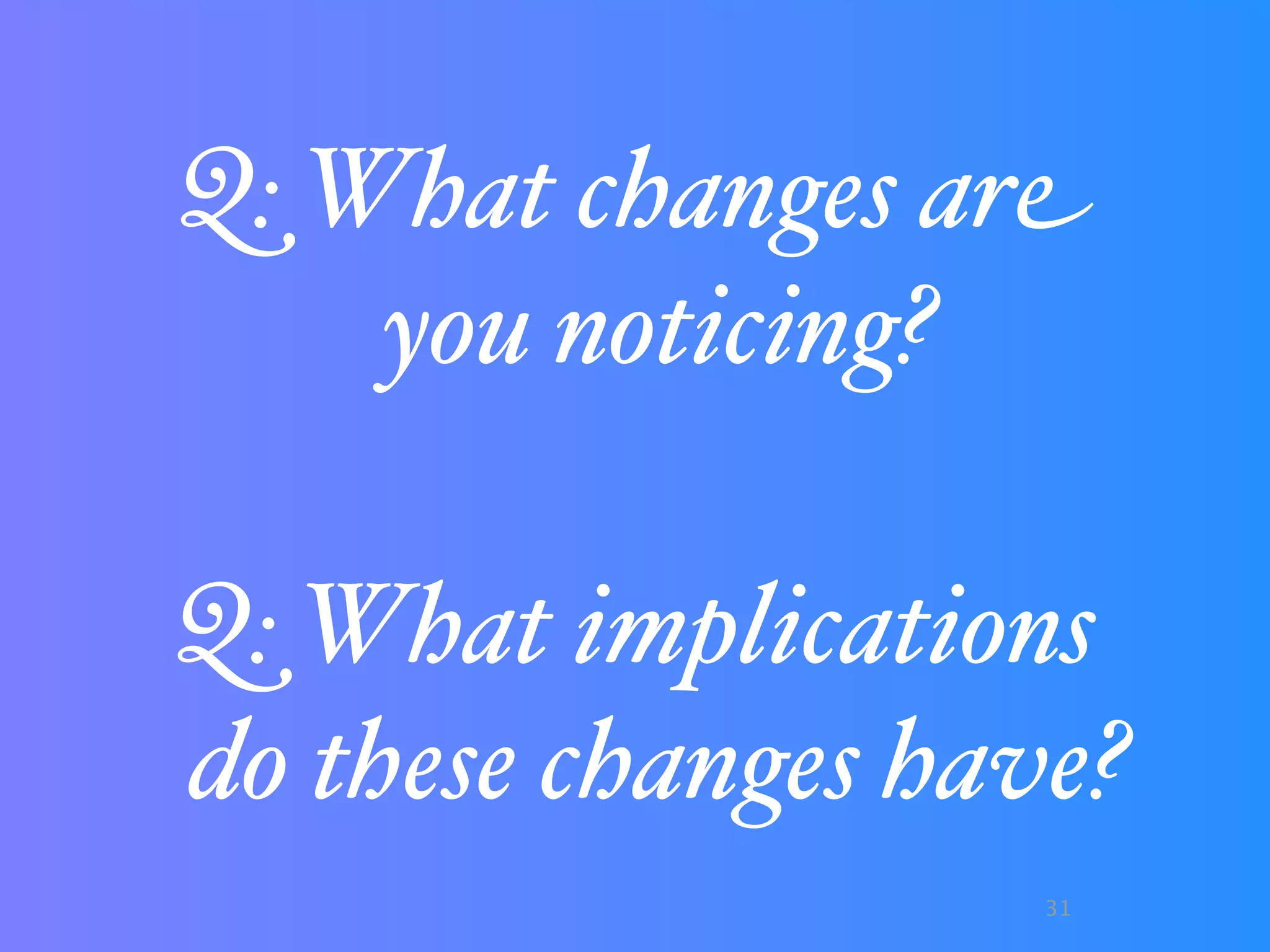 Q: What changes are
    you noticing?

Q: What implications
do these changes have?
                    31
 