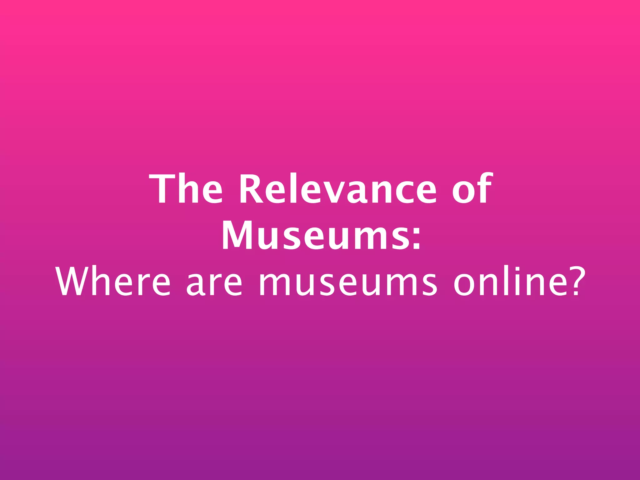 The Relevance of
        Museums:
Where are museums online?
 