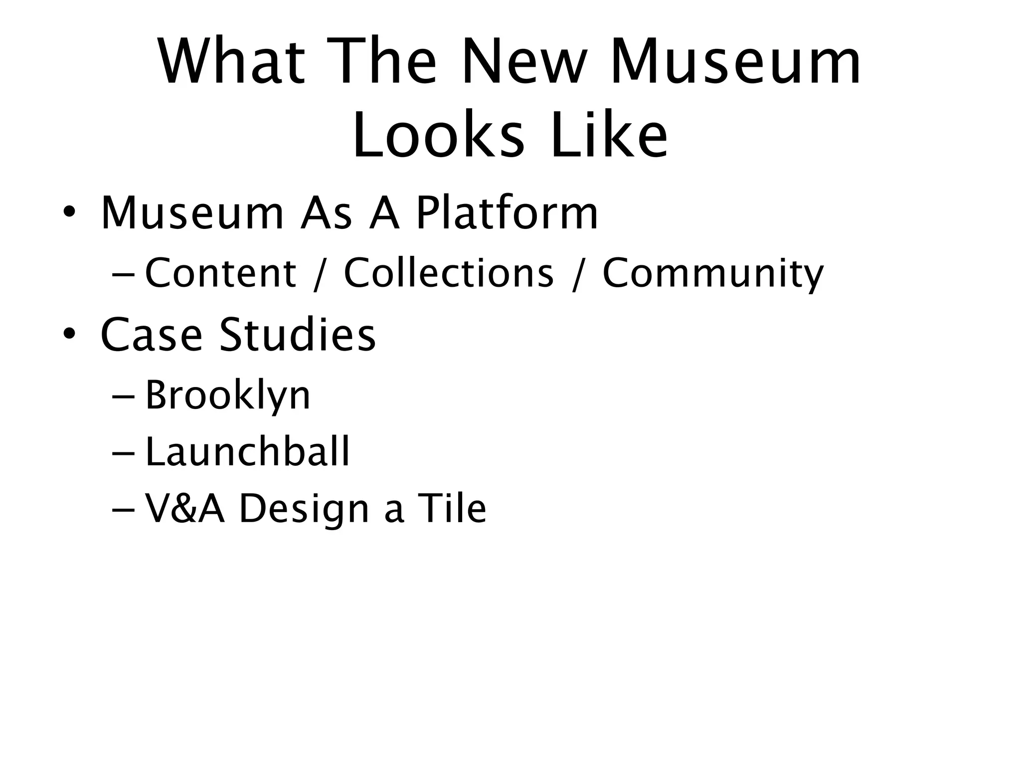 What The New Museum
          Looks Like
• Museum As A Platform
  – Content / Collections / Community
• Case Studies
  – Brooklyn
  – Launchball
  – V&A Design a Tile
 
