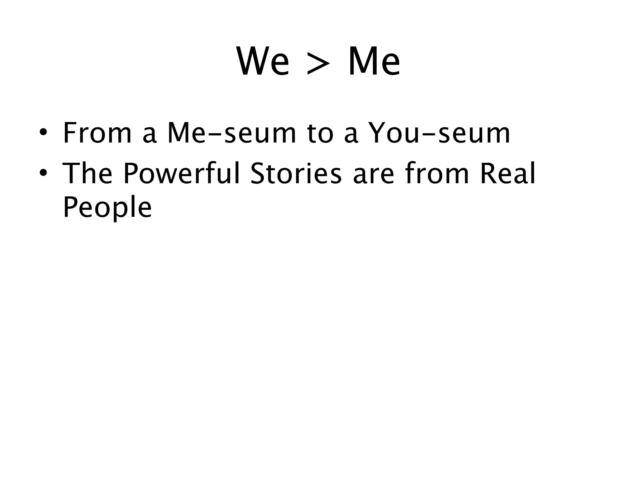 We > Me
• From a Me-seum to a You-seum
• The Powerful Stories are from Real
  People
 