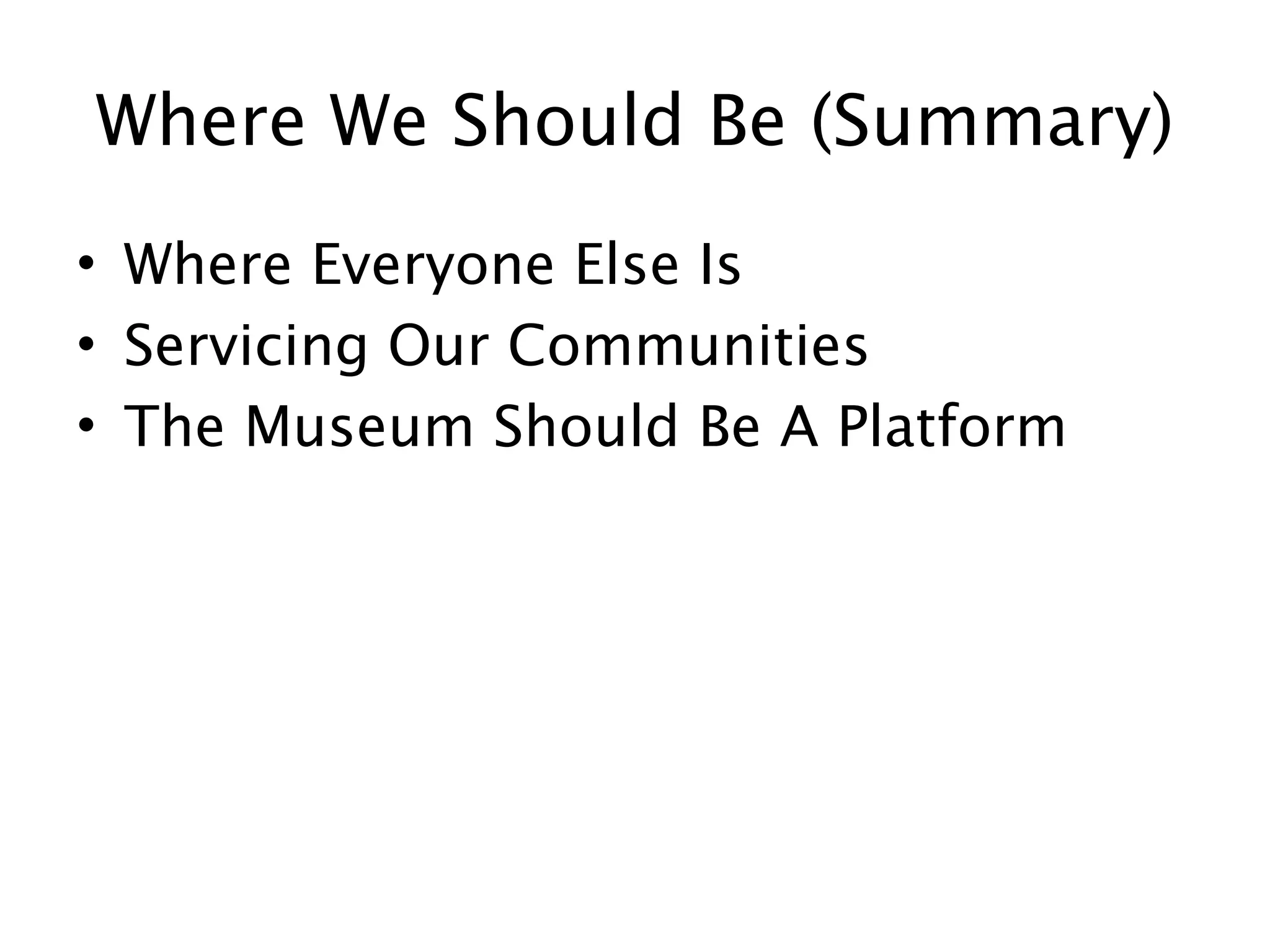 Where We Should Be (Summary)
• Where Everyone Else Is
• Servicing Our Communities
• The Museum Should Be A Platform
 