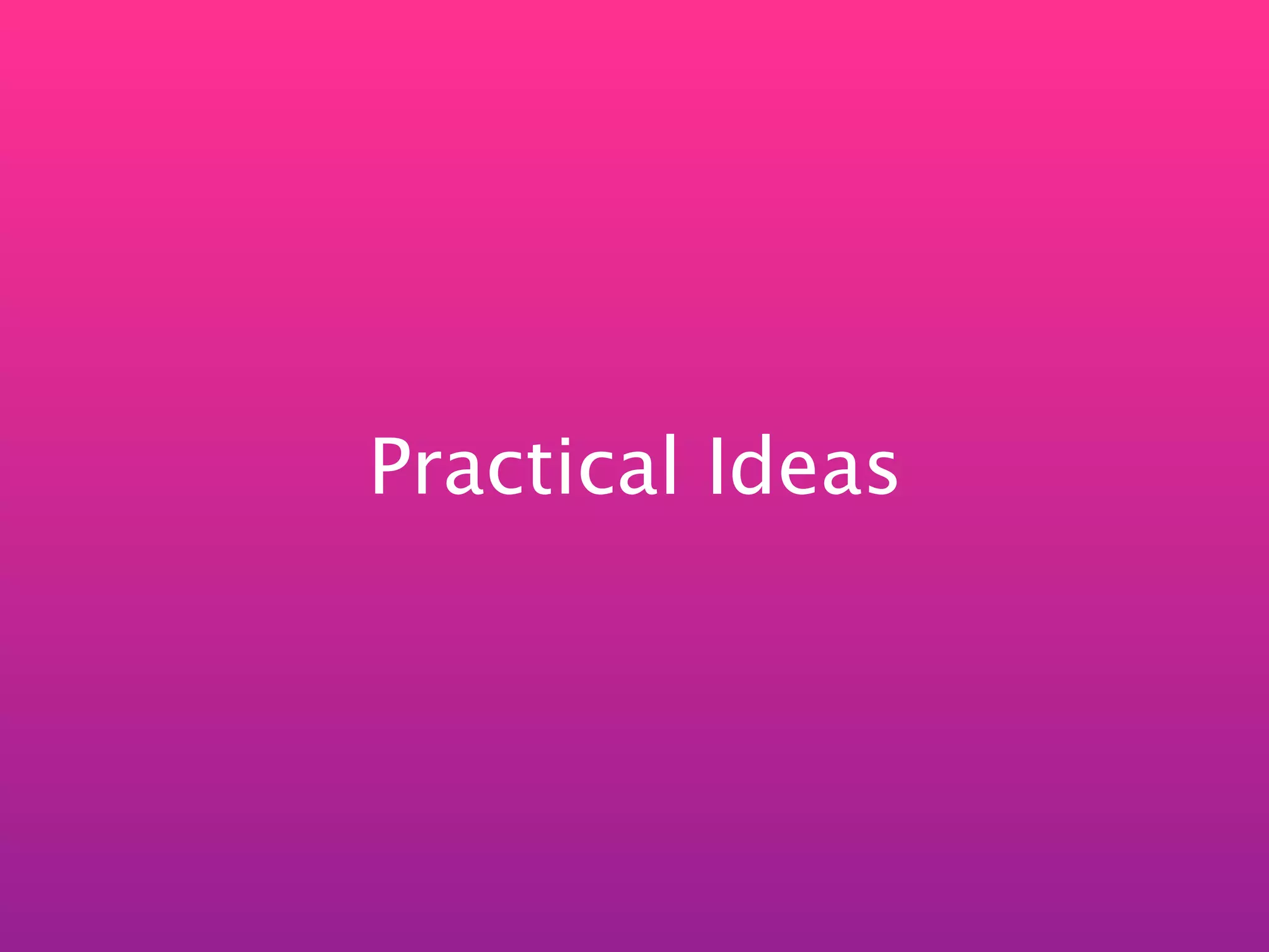 Practical Ideas
 