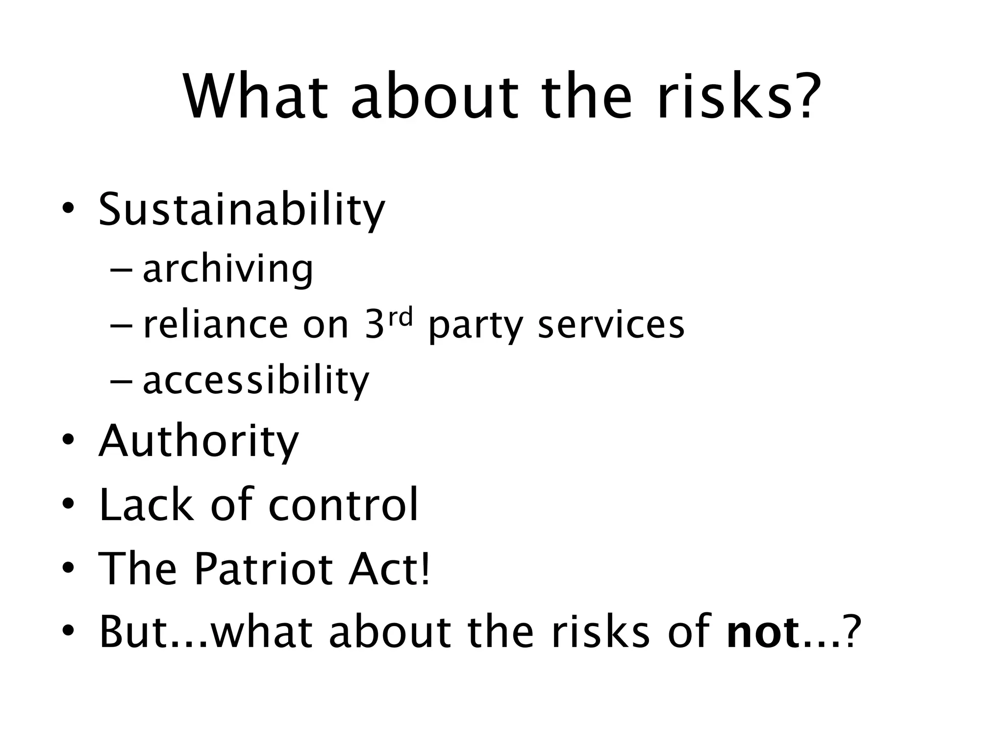 What about the risks?
• Sustainability
    – archiving
    – reliance on 3rd party services
    – accessibility
•   Authority
•   Lack of control
•   The Patriot Act!
•   But...what about the risks of not...?
 