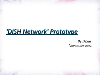 'DISH Network' Prototype
                        By DISas
                    November 2012
 