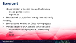 Background
• Strong tradition of Service Oriented Architecture
• Coarse grained services
• High Reuse
• Services built on ...