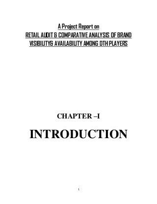 1
A Project Report on
RETAIL AUDIT & COMPARATIVE ANALYSIS OF BRAND
VISIBILITY& AVAILABILITY AMONG DTH PLAYERS
CHAPTER –I
INTRODUCTION
 