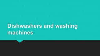 Dishwashers and washing
machines
 