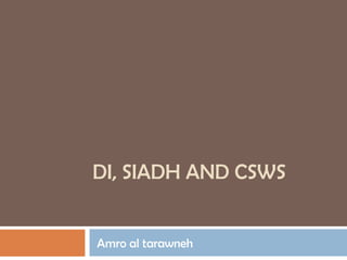 DI, SIADH AND CSWS
Amro al tarawneh
 