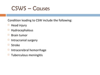 CSWS – Causes
Condition leading to CSW include the following:
 Head injury
 Hydrocephalous
 Brain tumor
 Intracranial surgery
 Stroke
 Intracerebral hemorrhage
 Tuberculous meningitis
 