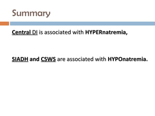 Summary
CentralCentral DIDI is associated withis associated with HYPERnatremia,HYPERnatremia,
SIADHSIADH andand CSWSCSWS are associated withare associated with HYPOnatremia.HYPOnatremia.
 