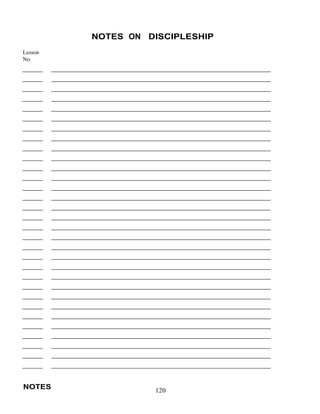 NOTES ON DISCIPLESHIP
 
Lesson
No.
 
 
 
 
 
 
 
 
 
 
 
 
 
 
 
 
 
 
 
 
 
 
 
 
 
 
 
 
 
 
 
 
 
 
 
 
 
 
 
 
 
 
 
 
 
 
 
 
 
 
 
 
 
 
 
 
 
 
 
 
 
NOTES
 
120
 