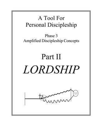  
 
A Tool For
Personal Discipleship 
 
 
Phase 3
Amplified Discipleship Concepts
 
 
 
 
 
Part II 
LORDSHIP 
 
 
 
 
 
 
 
 
 
Rewards!
Loss?
 