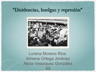 "Disidencias, huelgas y represión""Disidencias, huelgas y represión"
Lorena Moreno Rios
Ximena Ortega Jiménez
Alicia Velazquez González
3D
 