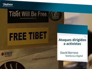 Ataques dirigidos
a activistas
David Barroso
Telefonica Digital
 