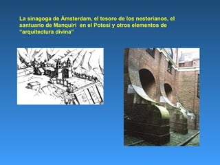 La sinagoga de Ámsterdam, el tesoro de los nestorianos, el
santuario de Manquiri en el Potosí y otros elementos de
“arquitectura divina”
 