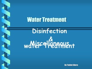 Water Treatment
Disinfection
&
Miscellaneous
water Treatment
By Yalelet Abera
 