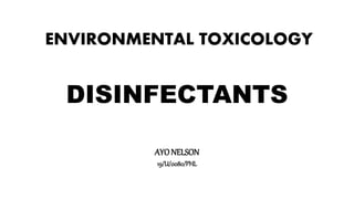 ENVIRONMENTAL TOXICOLOGY
DISINFECTANTS
AYO NELSON
19/U/0080/PHL
 